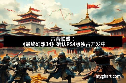 六合联盟：《最终幻想14》确认PS4版独占开发中